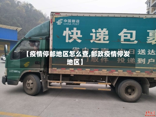 【疫情停邮地区怎么查,邮政疫情停发地区】