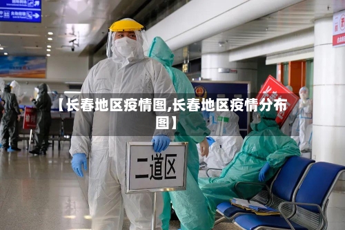 【长春地区疫情图,长春地区疫情分布图】