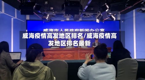 威海疫情高发地区排名/威海疫情高发地区排名最新-第2张图片