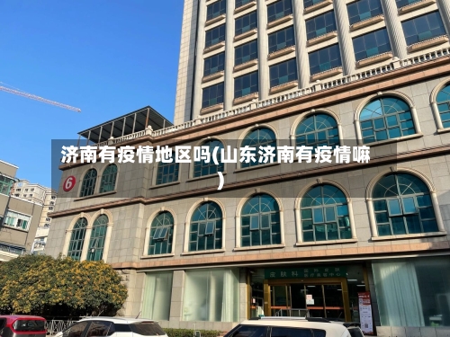 济南有疫情地区吗(山东济南有疫情嘛)-第2张图片