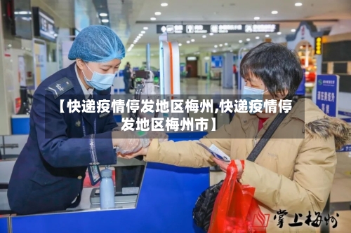 【快递疫情停发地区梅州,快递疫情停发地区梅州市】-第3张图片