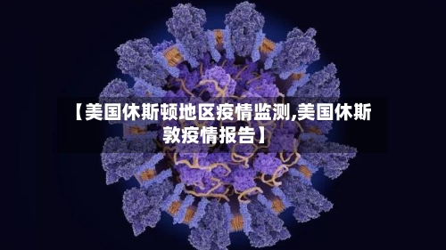【美国休斯顿地区疫情监测,美国休斯敦疫情报告】