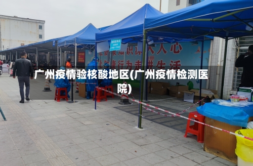 广州疫情验核酸地区(广州疫情检测医院)-第2张图片