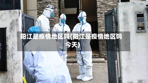 阳江是疫情地区吗(阳江是疫情地区吗今天)