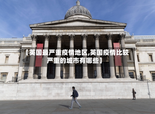【英国最严重疫情地区,英国疫情比较严重的城市有哪些】