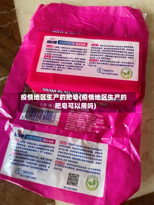 疫情地区生产的肥皂(疫情地区生产的肥皂可以用吗)