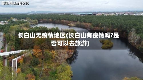 长白山无疫情地区(长白山有疫情吗?是否可以去旅游)