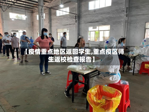 【疫情重点地区返回学生,重点疫区师生返校检查报告】