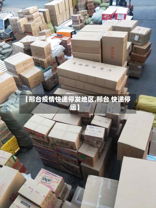 【邢台疫情快递停发地区,邢台 快递停运】-第2张图片