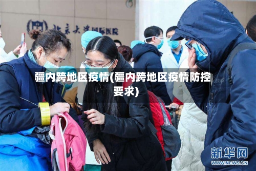 疆内跨地区疫情(疆内跨地区疫情防控要求)