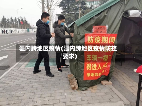 疆内跨地区疫情(疆内跨地区疫情防控要求)-第2张图片