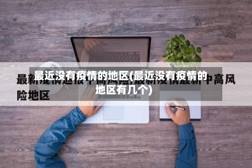 最近没有疫情的地区(最近没有疫情的地区有几个)