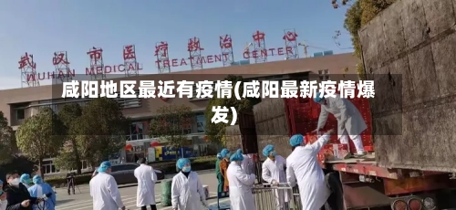 咸阳地区最近有疫情(咸阳最新疫情爆发)