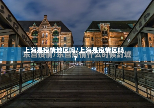 上海是疫情地区吗/上海是疫情区吗?-第2张图片