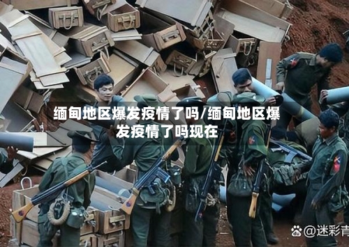 缅甸地区爆发疫情了吗/缅甸地区爆发疫情了吗现在
