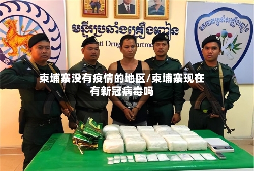 柬埔寨没有疫情的地区/柬埔寨现在有新冠病毒吗