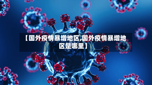 【国外疫情暴增地区,国外疫情暴增地区是哪里】