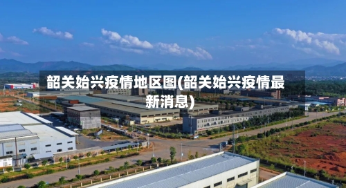 韶关始兴疫情地区图(韶关始兴疫情最新消息)