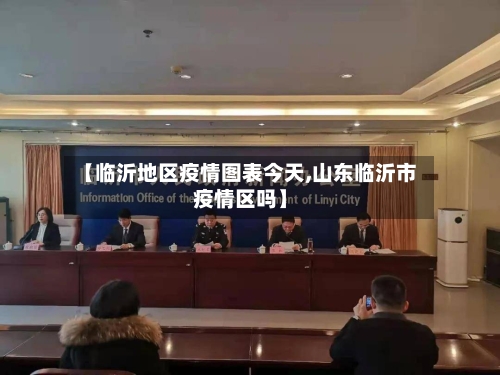 【临沂地区疫情图表今天,山东临沂市疫情区吗】