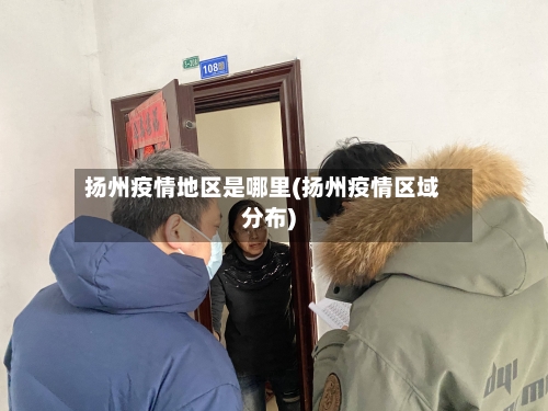 扬州疫情地区是哪里(扬州疫情区域分布)-第3张图片