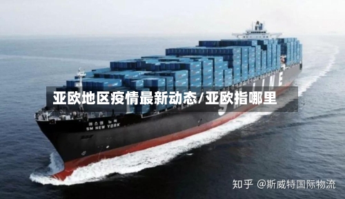亚欧地区疫情最新动态/亚欧指哪里