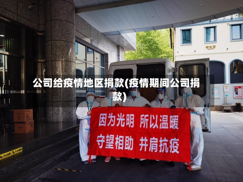 公司给疫情地区捐款(疫情期间公司捐款)