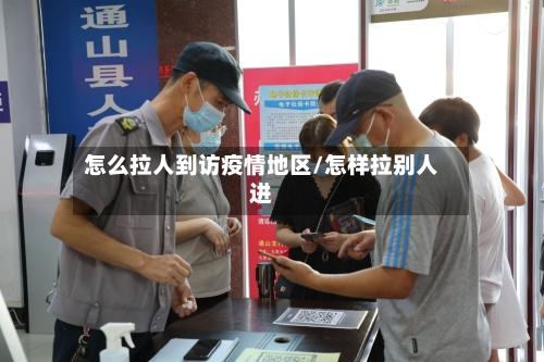 怎么拉人到访疫情地区/怎样拉别人进