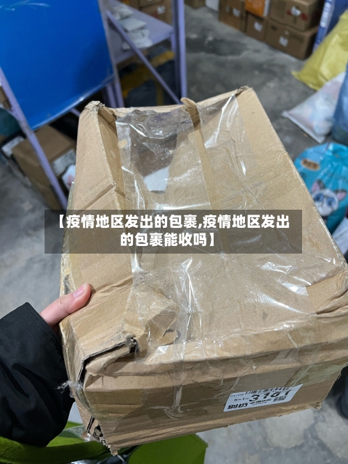 【疫情地区发出的包裹,疫情地区发出的包裹能收吗】