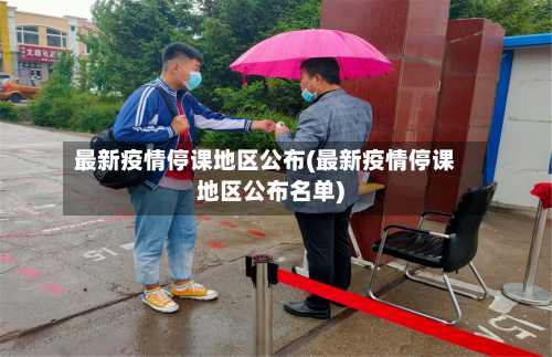 最新疫情停课地区公布(最新疫情停课地区公布名单)-第2张图片