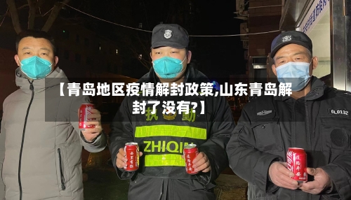 【青岛地区疫情解封政策,山东青岛解封了没有?】-第2张图片