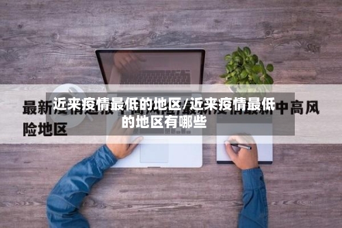 近来疫情最低的地区/近来疫情最低的地区有哪些