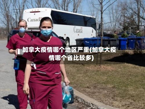 加拿大疫情哪个地区严重(加拿大疫情哪个省比较多)
