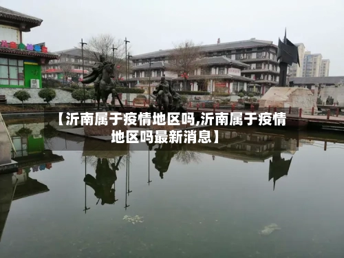 【沂南属于疫情地区吗,沂南属于疫情地区吗最新消息】