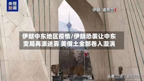 伊朗中东地区疫情/伊朗恐袭让中东变局再添迷雾 美俄土全部卷入漩涡-第2张图片