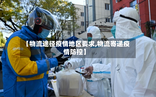 【物流途径疫情地区要求,物流寄递疫情防控】-第2张图片