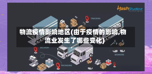 物流疫情影响地区(由于疫情的影响,物流业发生了哪些变化)