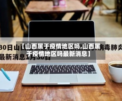 【山西属于疫情地区吗,山西属于疫情地区吗最新消息】-第2张图片