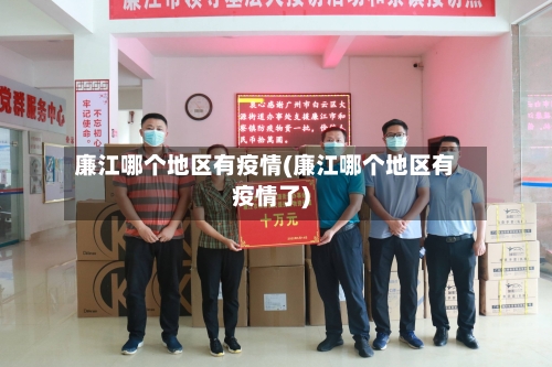 廉江哪个地区有疫情(廉江哪个地区有疫情了)