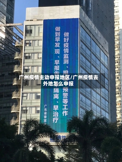 广州疫情主动申报地区/广州疫情去外地怎么申报-第2张图片