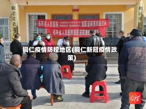 铜仁疫情防控地区(铜仁新冠疫情政策)-第2张图片