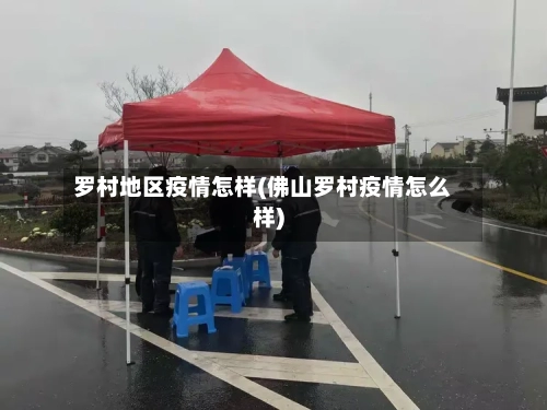罗村地区疫情怎样(佛山罗村疫情怎么样)