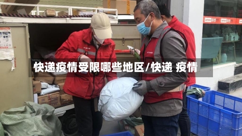 快递疫情受限哪些地区/快递 疫情-第2张图片
