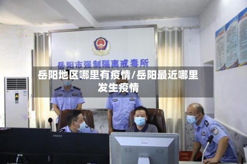 岳阳地区哪里有疫情/岳阳最近哪里发生疫情