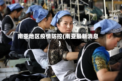 南亚地区疫情防控(南亚最新消息)-第2张图片