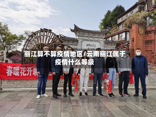 丽江算不算疫情地区/云南丽江属于疫情什么等级-第2张图片