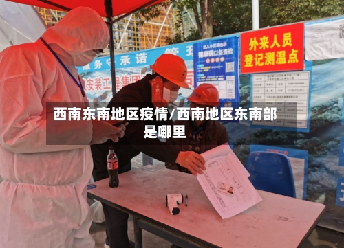 西南东南地区疫情/西南地区东南部是哪里