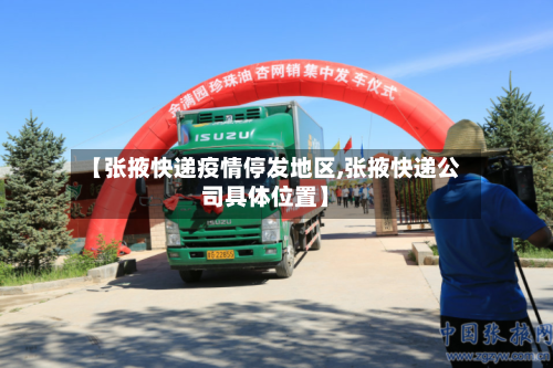 【张掖快递疫情停发地区,张掖快递公司具体位置】