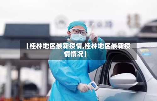 【桂林地区最新疫情,桂林地区最新疫情情况】