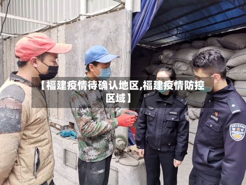 【福建疫情待确认地区,福建疫情防控区域】-第2张图片