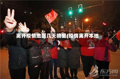 离开疫情地区几天摘星(疫情离开本地)-第2张图片